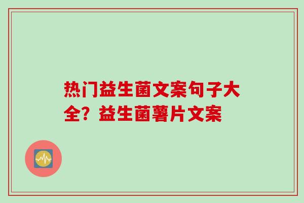 热门益生菌文案句子大全？益生菌薯片文案
