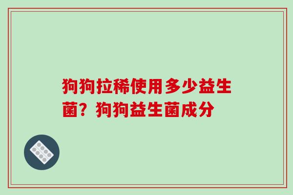 狗狗拉稀使用多少益生菌？狗狗益生菌成分