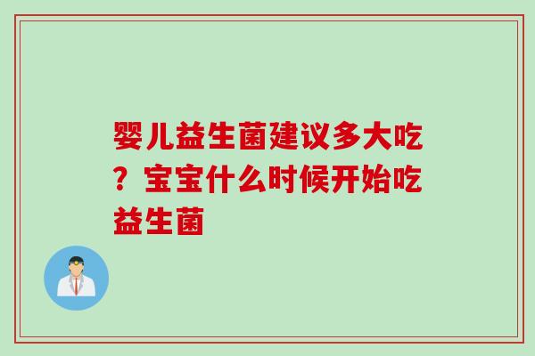 婴儿益生菌建议多大吃？宝宝什么时候开始吃益生菌