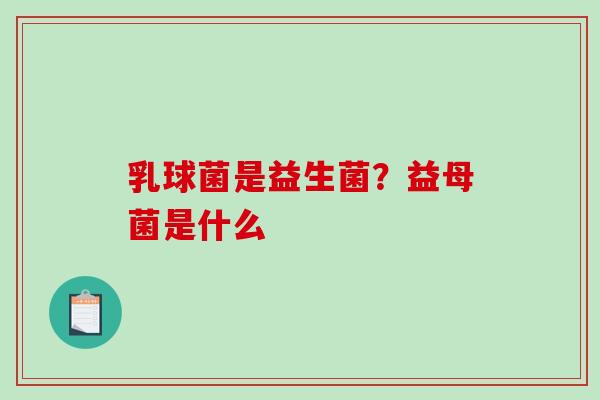 乳球菌是益生菌？益母菌是什么