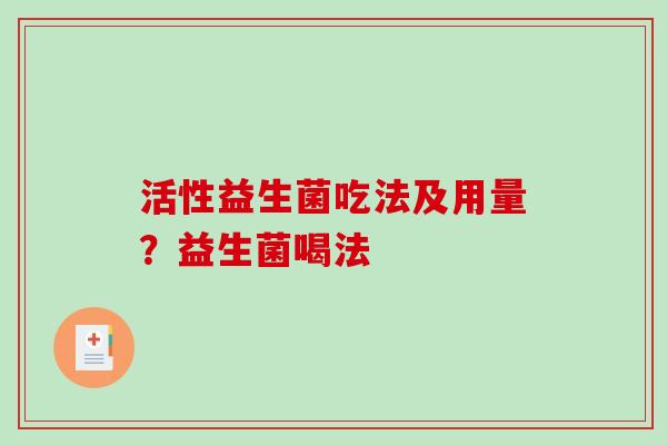 活性益生菌吃法及用量？益生菌喝法