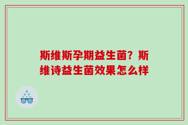 斯维斯孕期益生菌？斯维诗益生菌效果怎么样