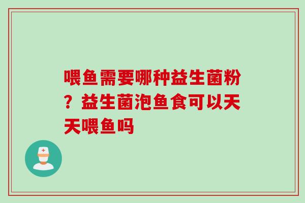 喂鱼需要哪种益生菌粉？益生菌泡鱼食可以天天喂鱼吗
