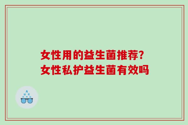 女性用的益生菌推荐？女性私护益生菌有效吗