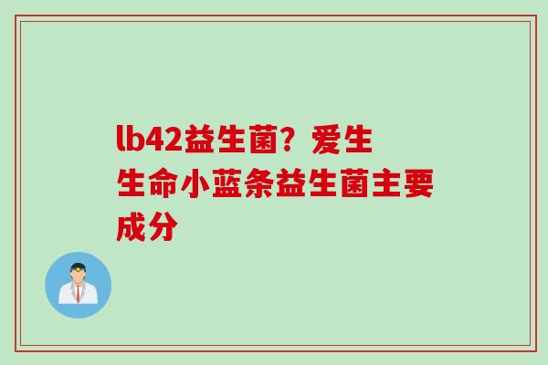 lb42益生菌？爱生生命小蓝条益生菌主要成分