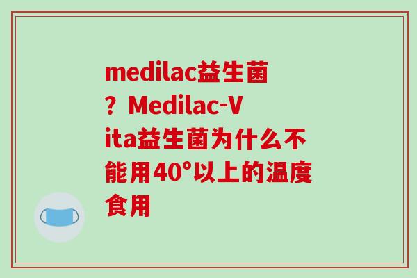 medilac益生菌？Medilac-Vita益生菌为什么不能用40°以上的温度食用
