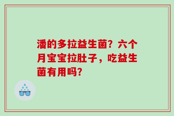 潘的多拉益生菌？六个月宝宝拉肚子，吃益生菌有用吗？