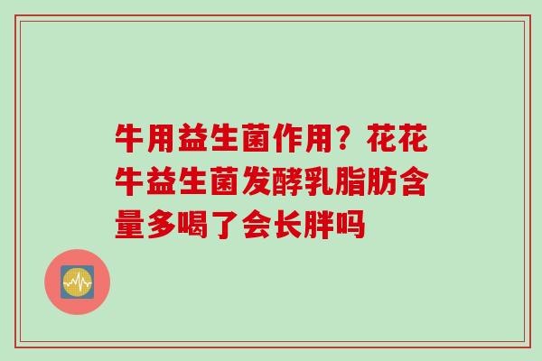 牛用益生菌作用？花花牛益生菌发酵乳脂肪含量多喝了会长胖吗