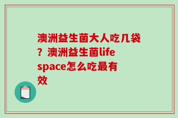 澳洲益生菌大人吃几袋？澳洲益生菌lifespace怎么吃最有效