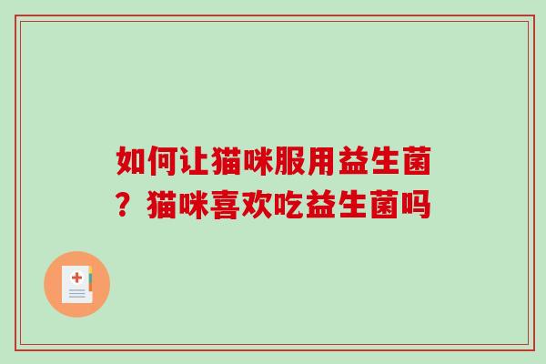 如何让猫咪服用益生菌？猫咪喜欢吃益生菌吗