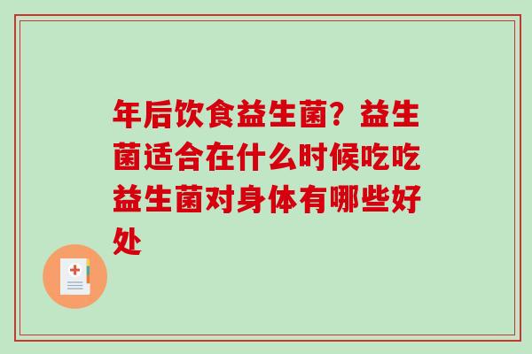 年后饮食益生菌？益生菌适合在什么时候吃吃益生菌对身体有哪些好处