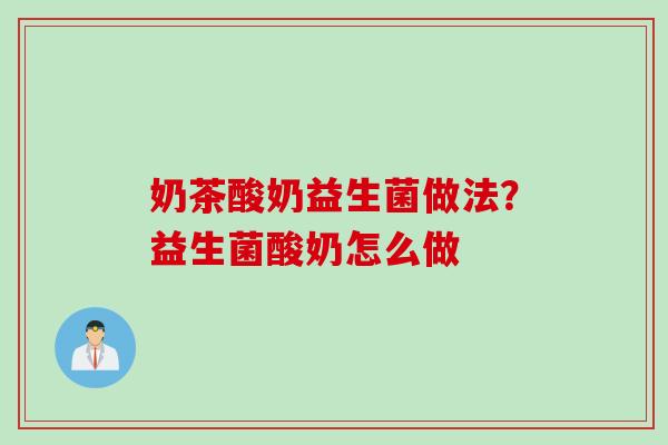 奶茶酸奶益生菌做法？益生菌酸奶怎么做