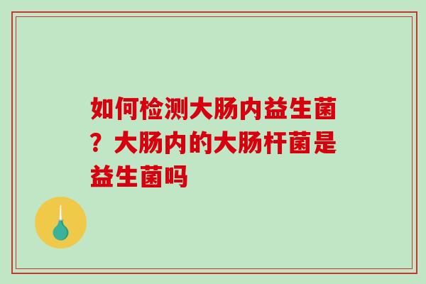 如何检测大肠内益生菌？大肠内的大肠杆菌是益生菌吗