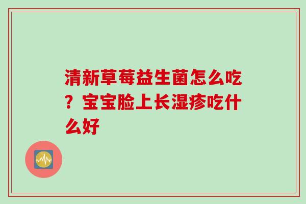 清新草莓益生菌怎么吃？宝宝脸上长湿疹吃什么好