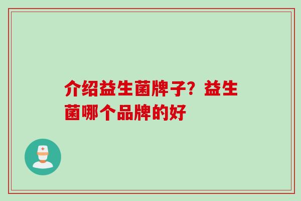 介绍益生菌牌子？益生菌哪个品牌的好