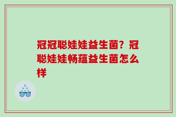 冠冠聪娃娃益生菌？冠聪娃娃畅蕴益生菌怎么样