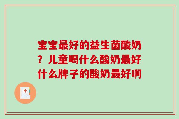 宝宝最好的益生菌酸奶？儿童喝什么酸奶最好什么牌子的酸奶最好啊