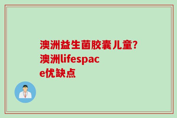 澳洲益生菌胶囊儿童？澳洲lifespace优缺点
