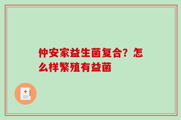 仲安家益生菌复合？怎么样繁殖有益菌
