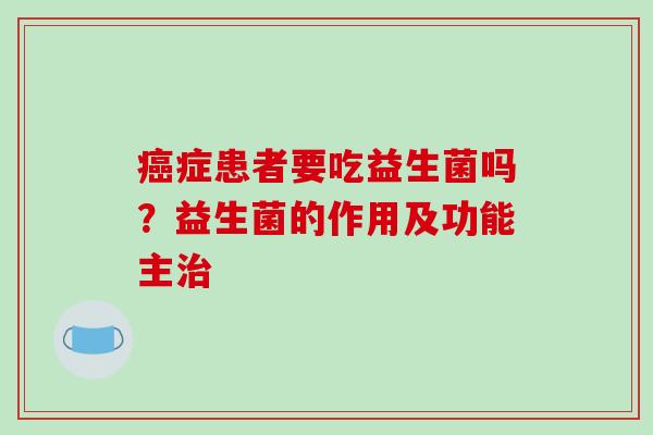 癌症患者要吃益生菌吗？益生菌的作用及功能主治