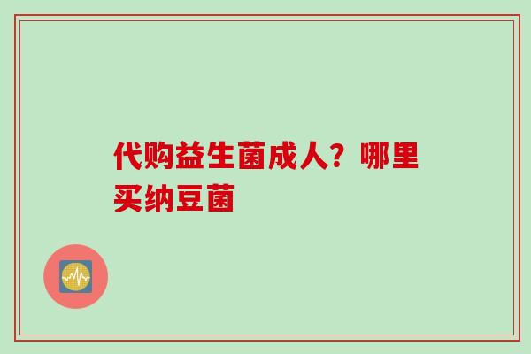 代购益生菌成人？哪里买纳豆菌
