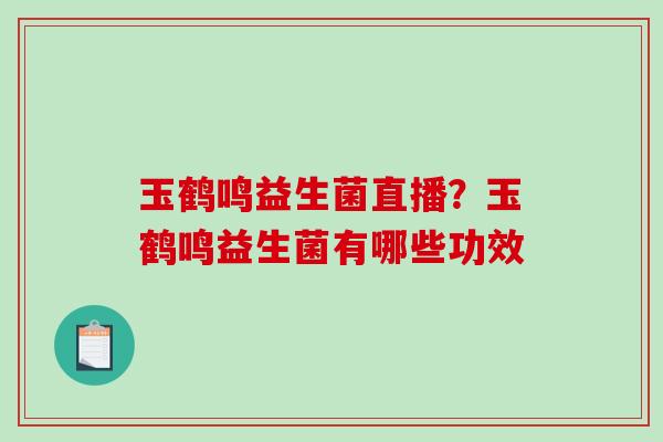 玉鹤鸣益生菌直播？玉鹤鸣益生菌有哪些功效