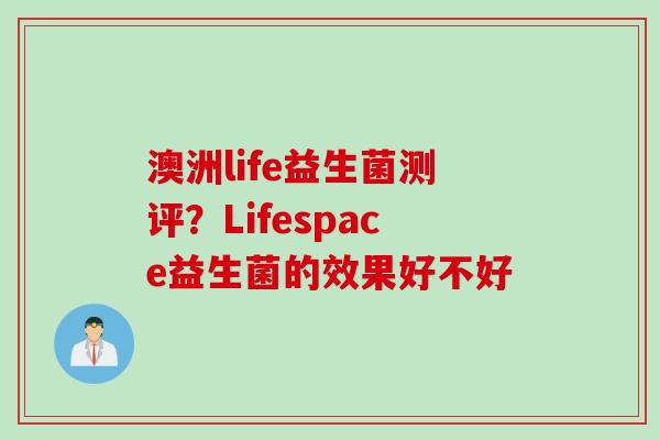 澳洲life益生菌测评？Lifespace益生菌的效果好不好