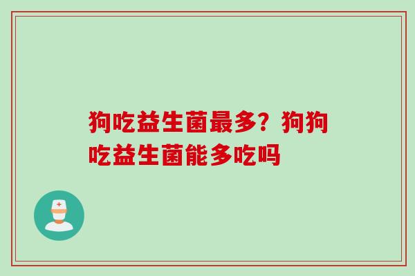 狗吃益生菌多？狗狗吃益生菌能多吃吗