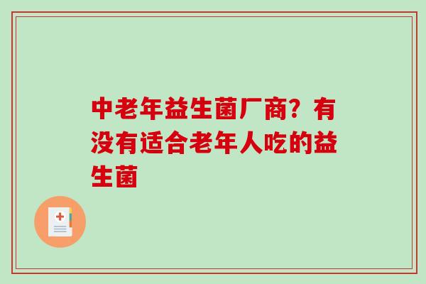 中老年益生菌厂商？有没有适合老年人吃的益生菌