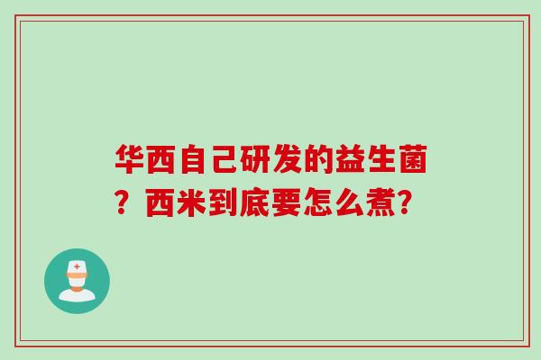华西自己研发的益生菌？西米到底要怎么煮？