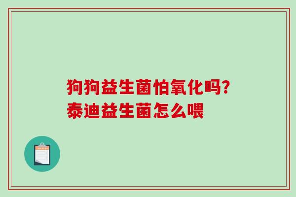 狗狗益生菌怕氧化吗？泰迪益生菌怎么喂