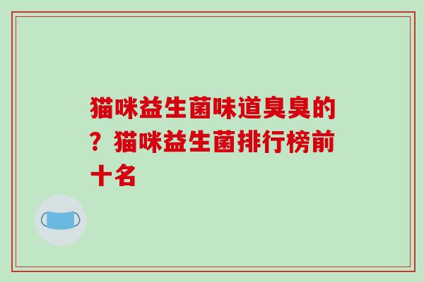 猫咪益生菌味道臭臭的？猫咪益生菌排行榜前十名