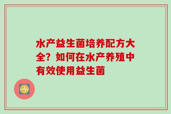 水产益生菌培养配方大全？如何在水产养殖中有效使用益生菌