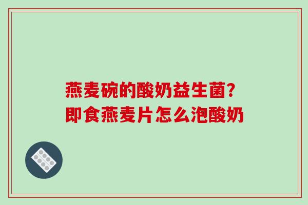 燕麦碗的酸奶益生菌？即食燕麦片怎么泡酸奶