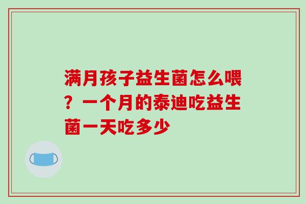 满月孩子益生菌怎么喂？一个月的泰迪吃益生菌一天吃多少