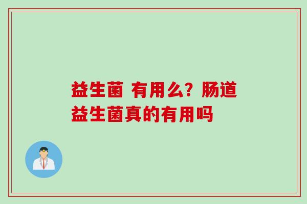 益生菌 有用么？肠道益生菌真的有用吗