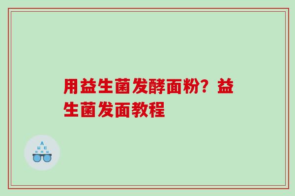 用益生菌发酵面粉？益生菌发面教程