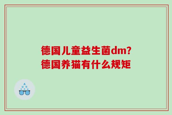 德国儿童益生菌dm？德国养猫有什么规矩