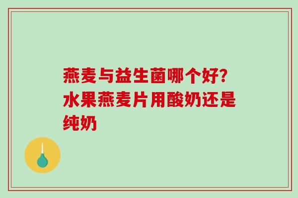 燕麦与益生菌哪个好？水果燕麦片用酸奶还是纯奶