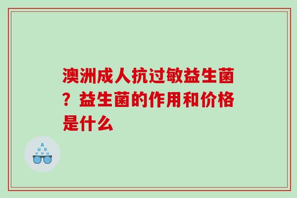 澳洲成人抗益生菌？益生菌的作用和价格是什么