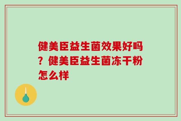 健美臣益生菌效果好吗？健美臣益生菌冻干粉怎么样