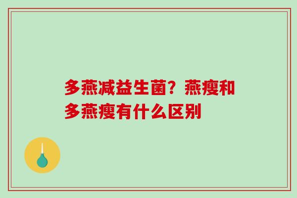 多燕减益生菌？燕瘦和多燕瘦有什么区别