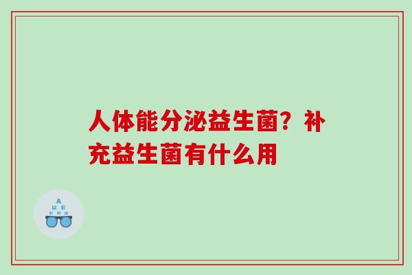 人体能分泌益生菌？补充益生菌有什么用