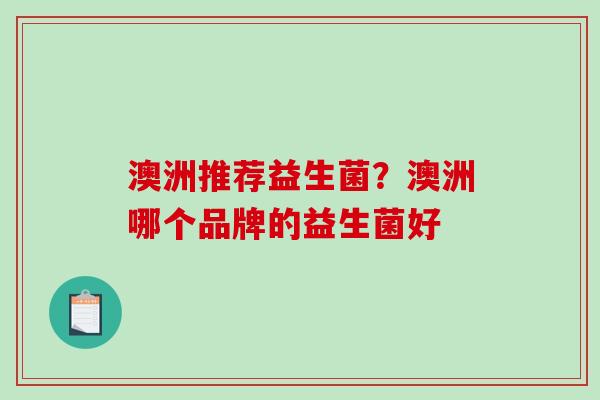 澳洲推荐益生菌？澳洲哪个品牌的益生菌好