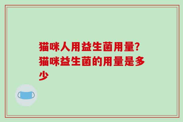 猫咪人用益生菌用量？猫咪益生菌的用量是多少