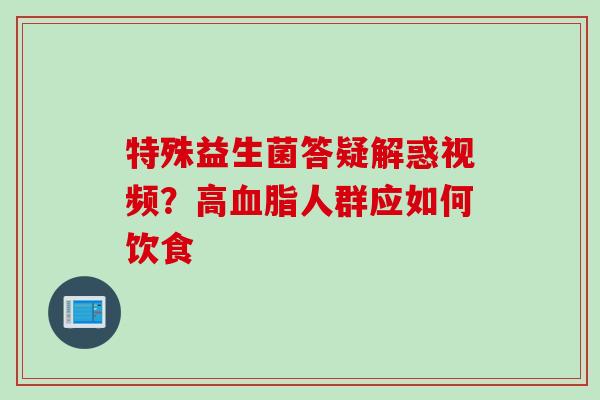 特殊益生菌答疑解惑视频？高人群应如何饮食