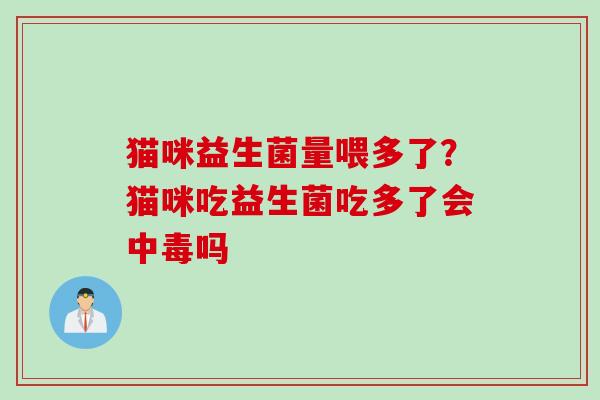 猫咪益生菌量喂多了？猫咪吃益生菌吃多了会中毒吗