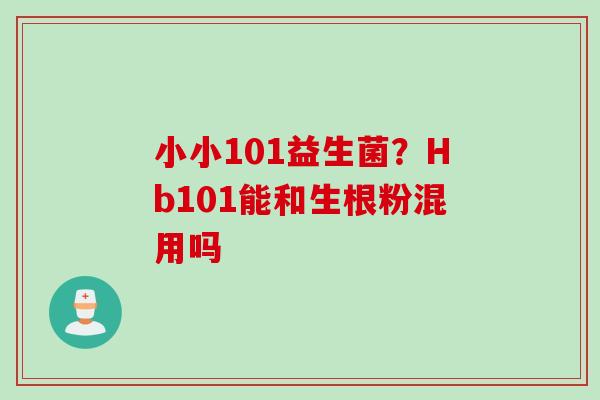 小小101益生菌？Hb101能和生根粉混用吗
