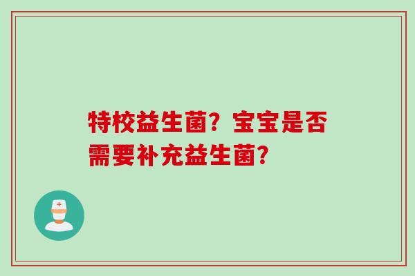 特校益生菌？宝宝是否需要补充益生菌？