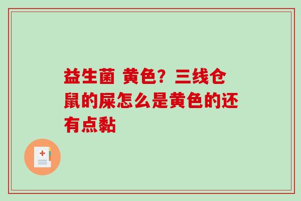 益生菌 黄色？三线仓鼠的屎怎么是黄色的还有点黏